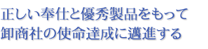 正しい奉仕と優秀製品をもって卸商社の使命達成に邁進する